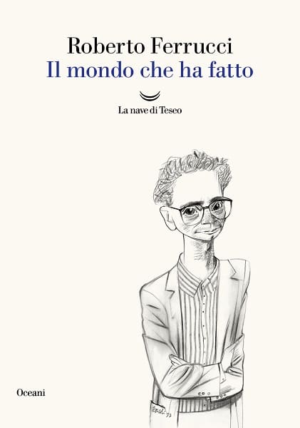Il mondo che ha fatto con Roberto Ferrucci